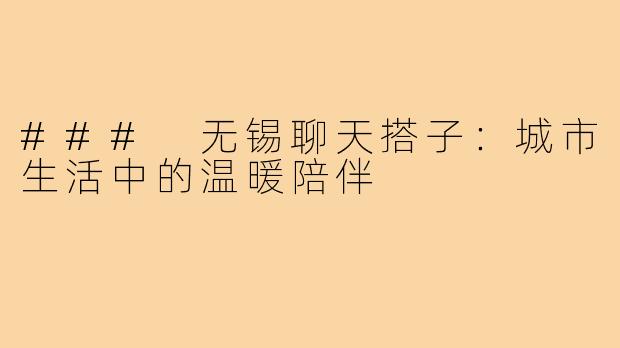 ### 无锡聊天搭子:城市生活中的温暖陪伴