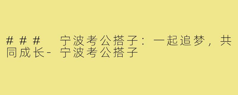 ### 宁波考公搭子:一起追梦,共同成长-宁波考公搭子