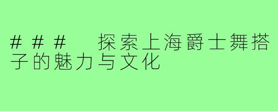 ### 探索上海爵士舞搭子的魅力与文化