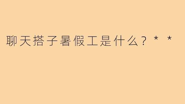 聊天搭子暑假工是什么?**