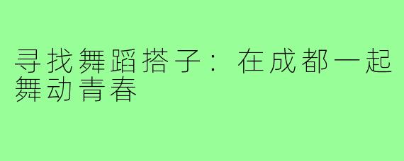 寻找舞蹈搭子：在成都一起舞动青春