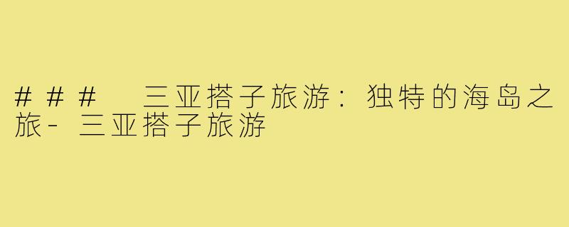 ### 三亚搭子旅游:独特的海岛之旅-三亚搭子旅游