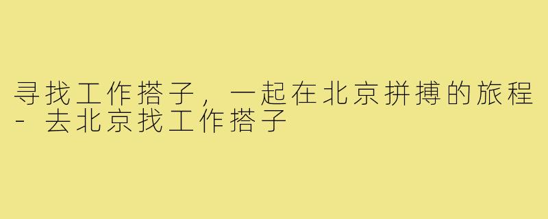 寻找工作搭子，一起在北京拼搏的旅程