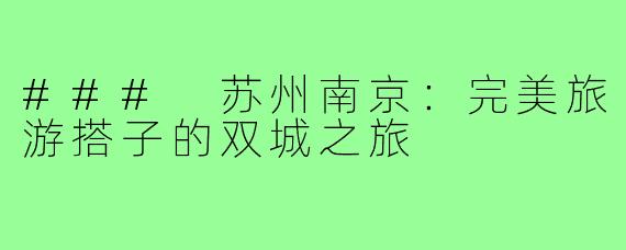 ### 苏州南京:完美旅游搭子的双城之旅