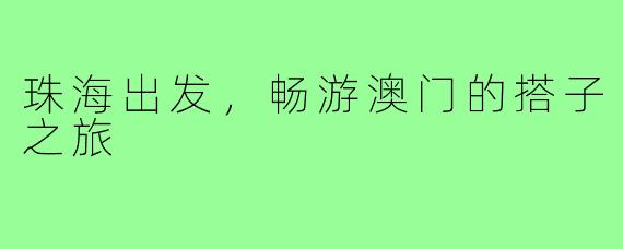 珠海出发，畅游澳门的搭子之旅