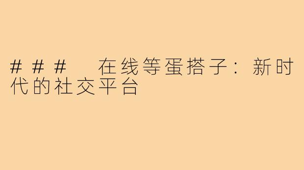 ### 在线等蛋搭子:新时代的社交平台