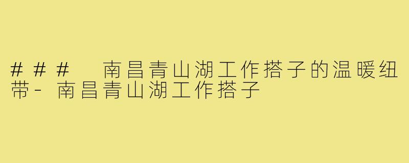 ### 南昌青山湖工作搭子的温暖纽带-南昌青山湖工作搭子