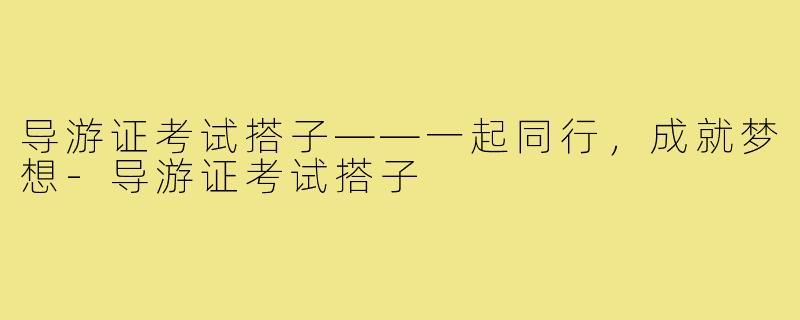 导游证考试搭子——一起同行，成就梦想
