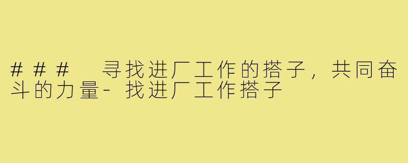 ### 寻找进厂工作的搭子,共同奋斗的力量-找进厂工作搭子