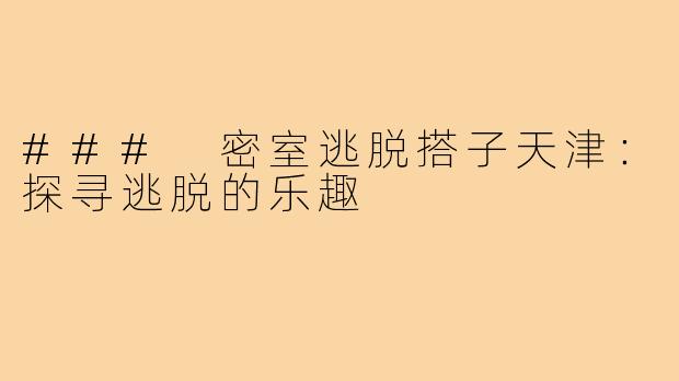 ### 密室逃脱搭子天津：探寻逃脱的乐趣