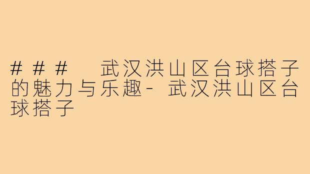 ### 武汉洪山区台球搭子的魅力与乐趣