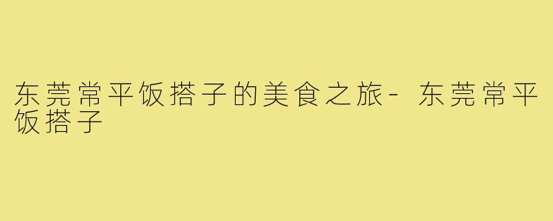 东莞常平饭搭子的美食之旅-东莞常平饭搭子