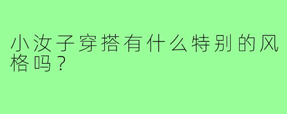 小汝子穿搭有什么特别的风格吗?