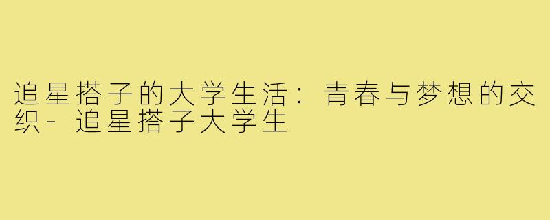 追星搭子的大学生活：青春与梦想的交织-追星搭子大学生