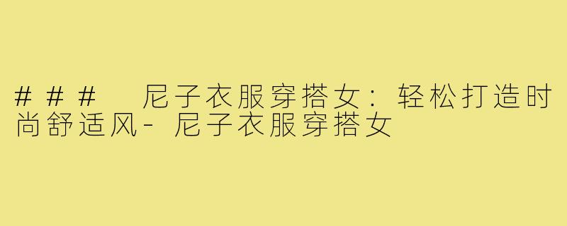 ### 尼子衣服穿搭女:轻松打造时尚舒适风-尼子衣服穿搭女