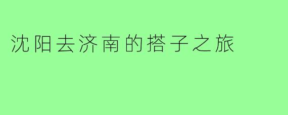 沈阳去济南的搭子之旅