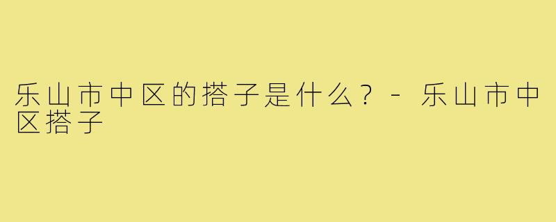 乐山市中区的搭子是什么？