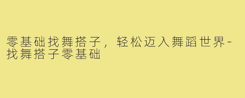 零基础找舞搭子,轻松迈入舞蹈世界-找舞搭子零基础