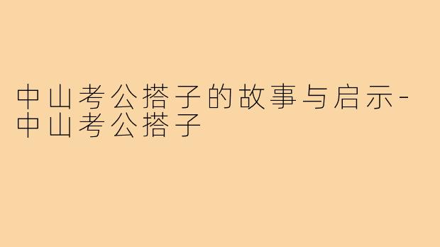 中山考公搭子的故事与启示-中山考公搭子