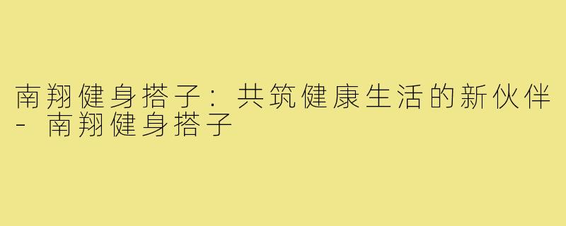 南翔健身搭子：共筑健康生活的新伙伴