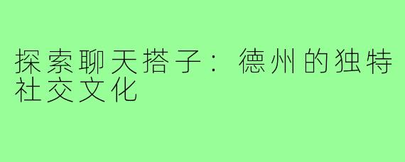 探索聊天搭子:德州的独特社交文化