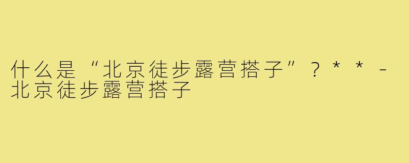 什么是“北京徒步露营搭子”？**
