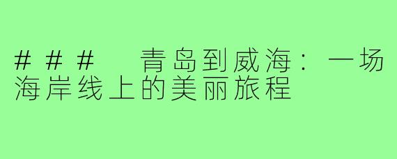 ### 青岛到威海：一场海岸线上的美丽旅程