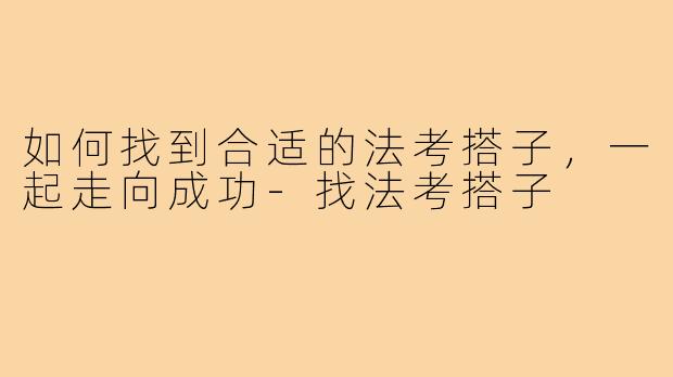 如何找到合适的法考搭子,一起走向成功-找法考搭子
