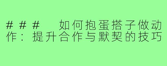 ### 如何抱蛋搭子做动作:提升合作与默契的技巧