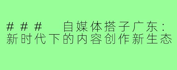 ### 自媒体搭子广东:新时代下的内容创作新生态