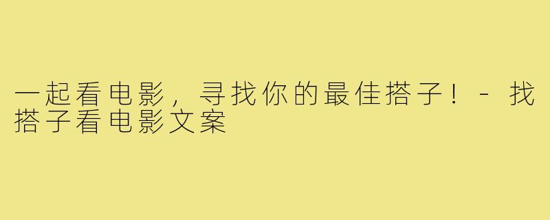 一起看电影,寻找你的最佳搭子!-找搭子看电影文案