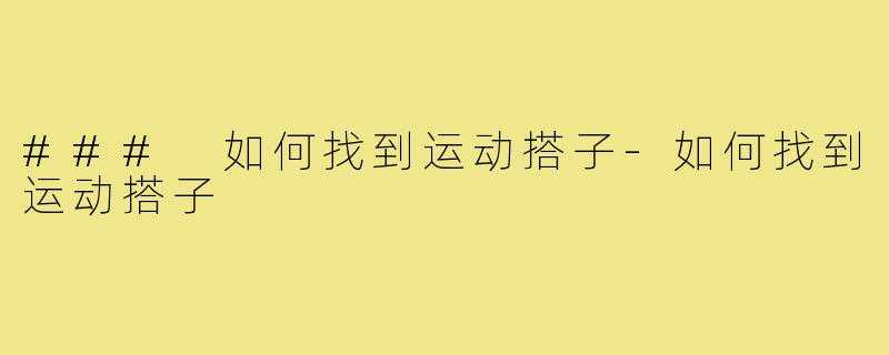 ### 如何找到运动搭子-如何找到运动搭子