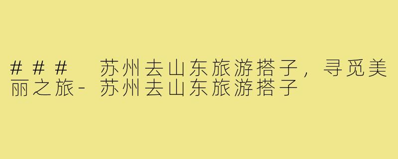 ### 苏州去山东旅游搭子，寻觅美丽之旅