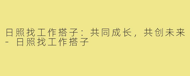 日照找工作搭子：共同成长，共创未来