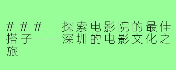 ### 探索电影院的最佳搭子——深圳的电影文化之旅