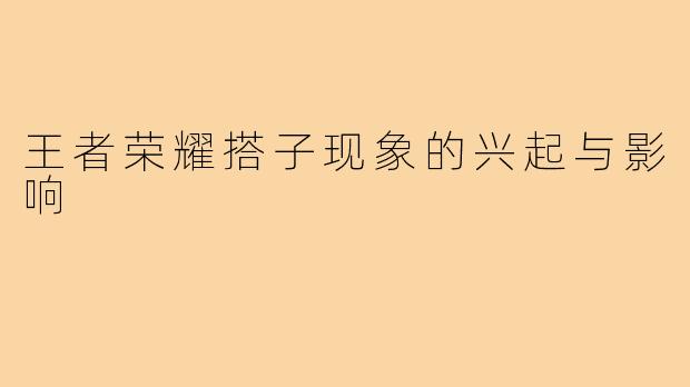 王者荣耀搭子现象的兴起与影响