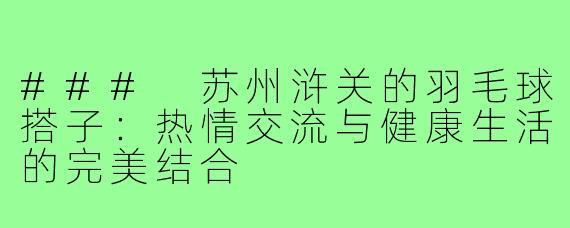 ### 苏州浒关的羽毛球搭子：热情交流与健康生活的完美结合