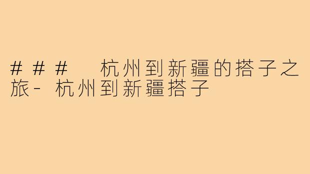 ### 杭州到新疆的搭子之旅-杭州到新疆搭子