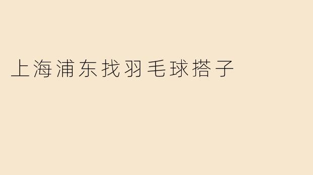 上海浦东找羽毛球搭子