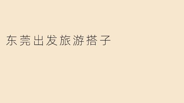 东莞出发旅游搭子