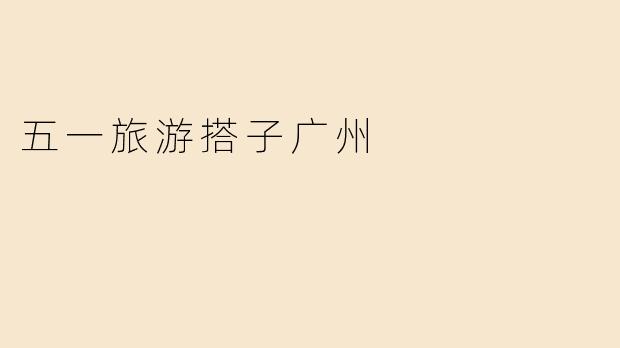 五一旅游搭子广州