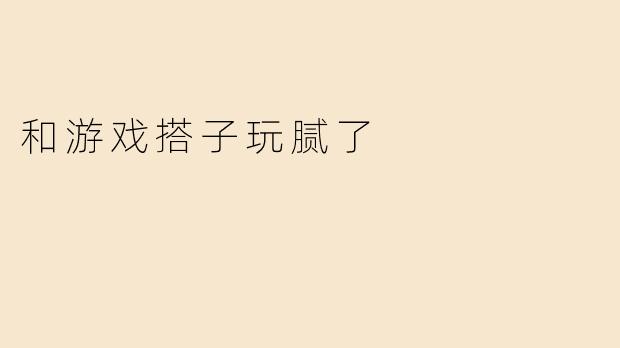 和游戏搭子玩腻了