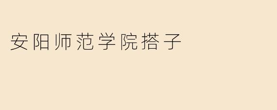 安阳师范学院搭子