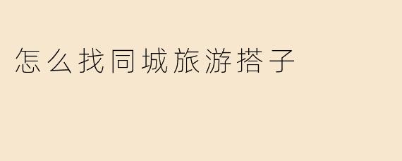怎么找同城旅游搭子