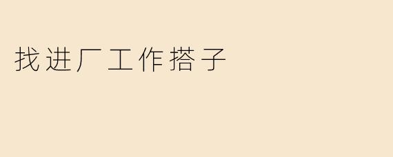 找进厂工作搭子