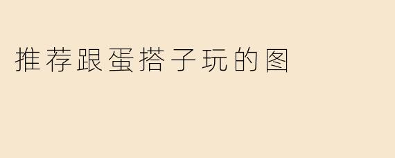 推荐跟蛋搭子玩的图