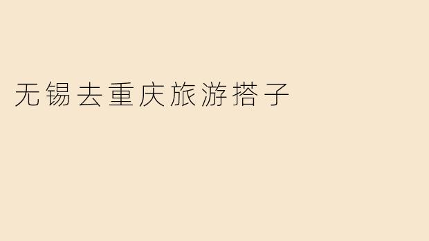 无锡去重庆旅游搭子