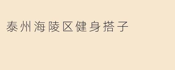### 泰州海陵区健身搭子的魅力与价值