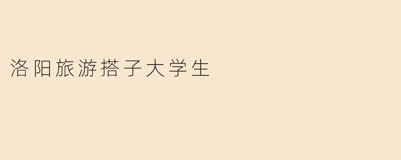 洛阳旅游搭子大学生