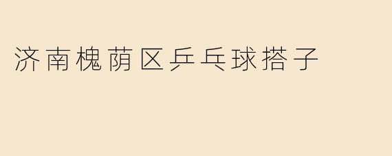 济南槐荫区哪里可以找到乒乓球搭子一起打球？